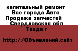 капитальный ремонт - Все города Авто » Продажа запчастей   . Свердловская обл.,Тавда г.